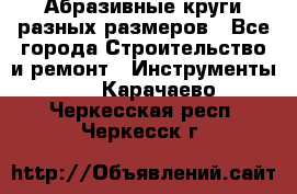 Абразивные круги разных размеров - Все города Строительство и ремонт » Инструменты   . Карачаево-Черкесская респ.,Черкесск г.
